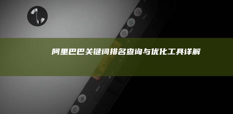 阿里巴巴关键词排名查询与优化工具详解